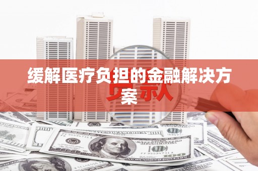 门源缓解医疗负担的金融解决方案