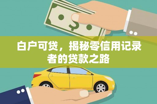 门源白户可贷，揭秘零信用记录者的贷款之路