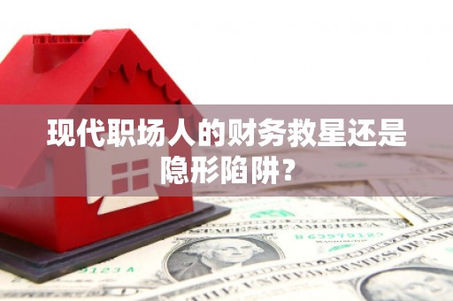 门源现代职场人的财务救星还是隐形陷阱？