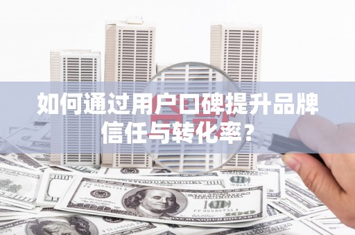 门源如何通过用户口碑提升品牌信任与转化率？