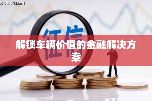 门源解锁车辆价值的金融解决方案