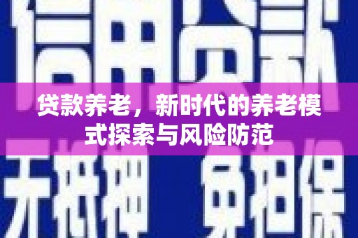 门源贷款养老，新时代的养老模式探索与风险防范