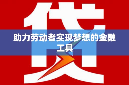 门源助力劳动者实现梦想的金融工具