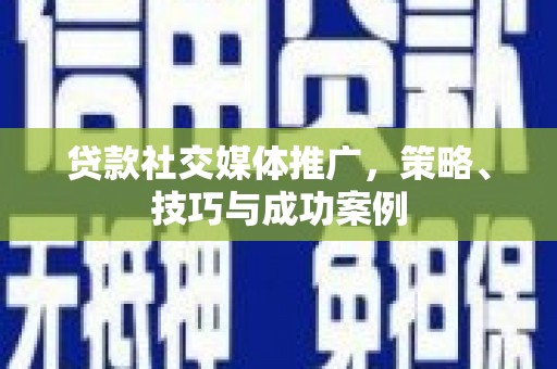 门源贷款社交媒体推广，策略、技巧与成功案例