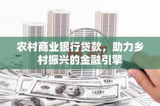 门源农村商业银行贷款，助力乡村振兴的金融引擎