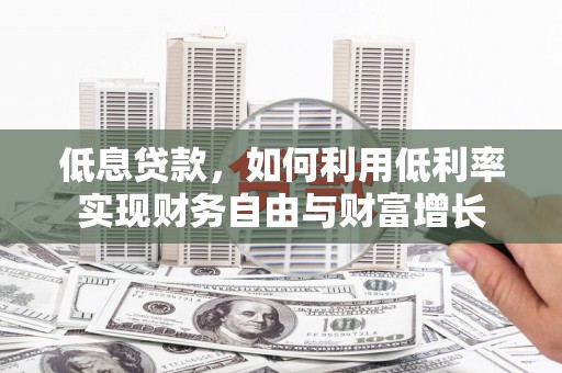 门源低息贷款，如何利用低利率实现财务自由与财富增长