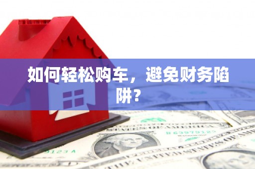 门源如何轻松购车，避免财务陷阱？