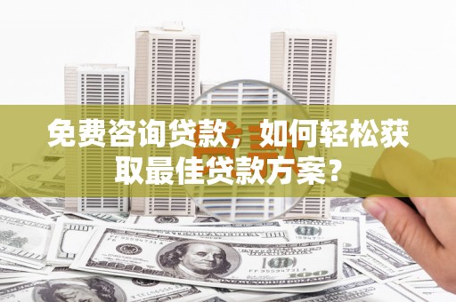 门源免费咨询贷款，如何轻松获取最佳贷款方案？