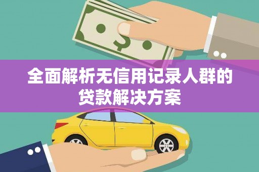 门源全面解析无信用记录人群的贷款解决方案