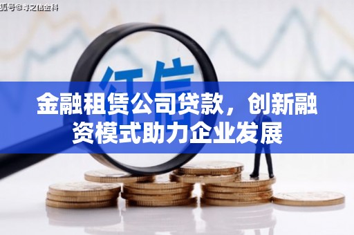 门源金融租赁公司贷款，创新融资模式助力企业发展
