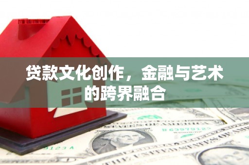 门源贷款文化创作，金融与艺术的跨界融合