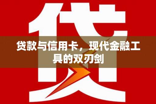 门源贷款与信用卡，现代金融工具的双刃剑