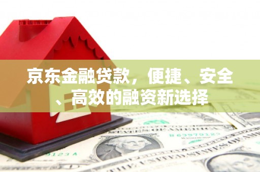 门源京东金融贷款，便捷、安全、高效的融资新选择