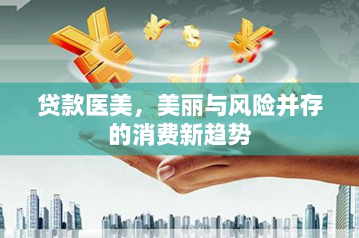 门源贷款医美，美丽与风险并存的消费新趋势