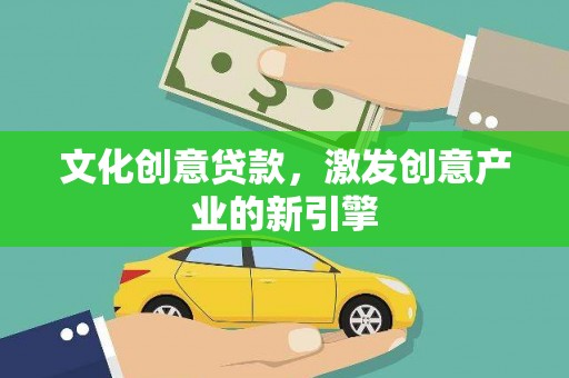 门源文化创意贷款，激发创意产业的新引擎