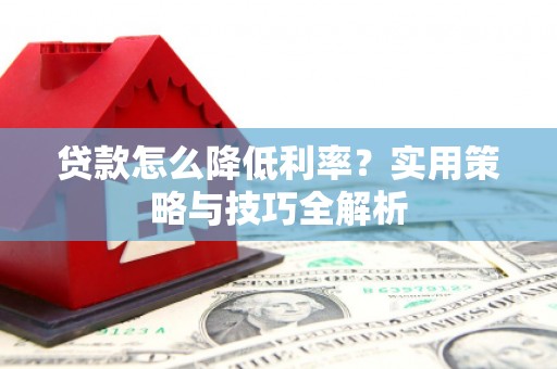 门源贷款怎么降低利率？实用策略与技巧全解析
